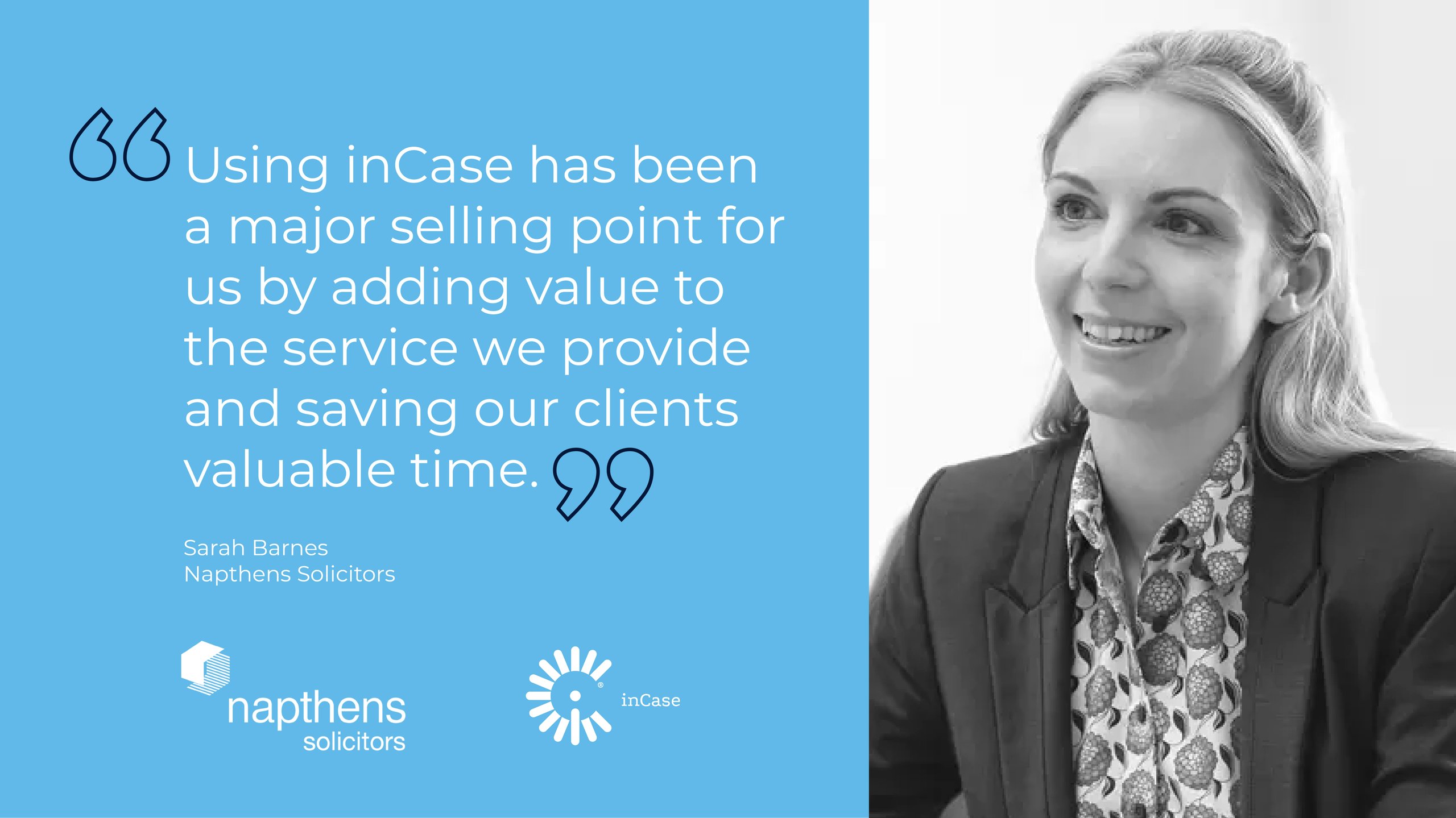 Sarah Barnes of Napthens Solicitors - Using inCase has been a major selling point for us by adding value to the service we provide and saving our clients valuable time. 